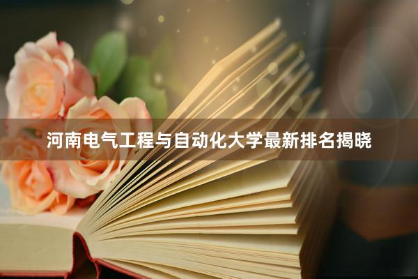 河南电气工程与自动化大学最新排名揭晓